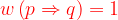 \dpi{120} {\color{Red} w\left ( p\Rightarrow q \right )=1}